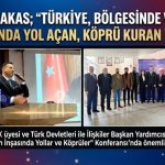 NAİM MAKAS; “TÜRKİYE, BÖLGESİNDE VE TÜRK DÜNYASINDA YOL AÇAN, KÖPRÜ KURAN BİR ÜLKE”