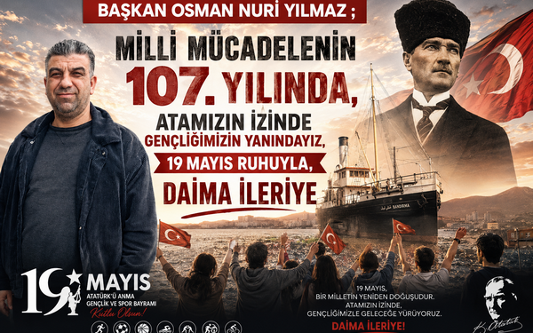 BAŞKAN OSMAN NURİ YILMAZ ; ” MİLLİ MÜCADELENİN 107. YILINDA, ATAMIZIN İZİNDE GENÇLİĞİMİZİN YANINDAYIZ, 19 MAYIS RUHUYLA, DAİMA İLERİYE “