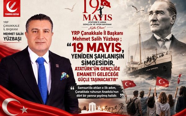 YRP Çanakkale İl Başkanı Yüzbaşı ; “19 Mayıs, Yeniden Şahlanışın Simgesidir, Atatürk’ün Gençliğe Emaneti Geleceğe Güçle Taşınacaktır”