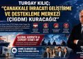 TURGAY KILIÇ; “ÇANAKKALE İHRACATI GELİŞTİRME VE DESTEKLEME MERKEZİ (ÇİGDM) KURACAĞIZ”